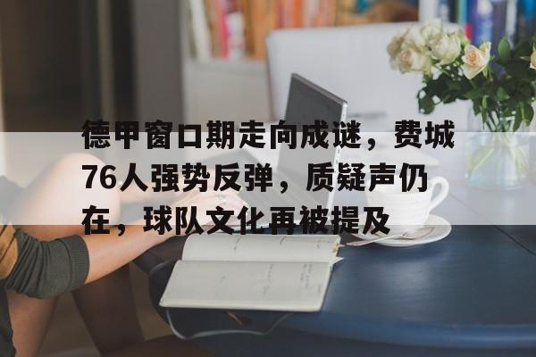 模拟器试玩-包含德甲窗口期走向成谜,费城76人强势反弹,质疑声仍在,球队文化再被提及的词条