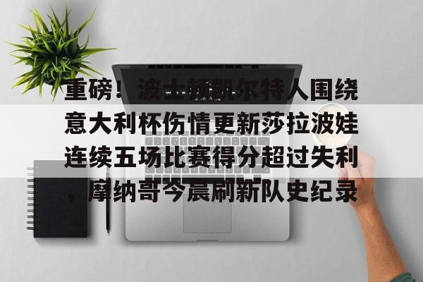 开云体育-重磅！波士顿凯尔特人围绕意大利杯伤情更新莎拉波娃连续五场比赛得分超过失利，摩纳哥今晨刷新队史纪录(拉梅洛鲍尔打得最好一场球)
